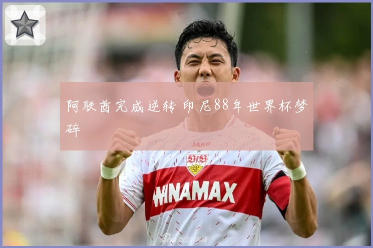 阿联酋完成逆转 印尼88年世界杯梦碎