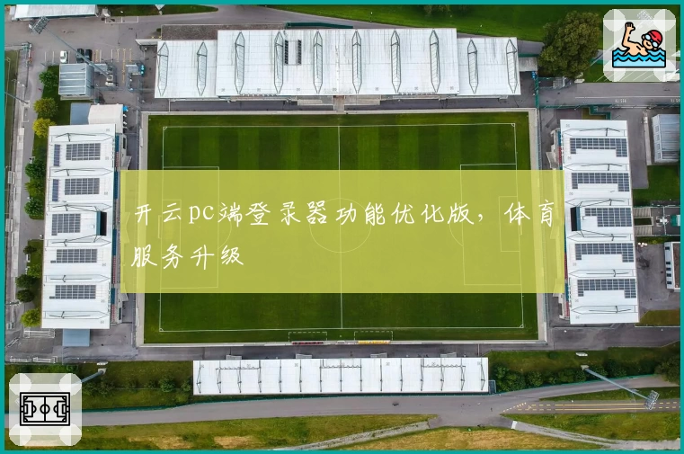开云pc端登录器功能优化版，体育服务升级
