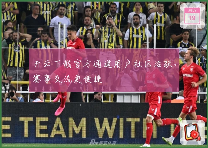 开云下载官方通道用户社区活跃，赛事交流更便捷
