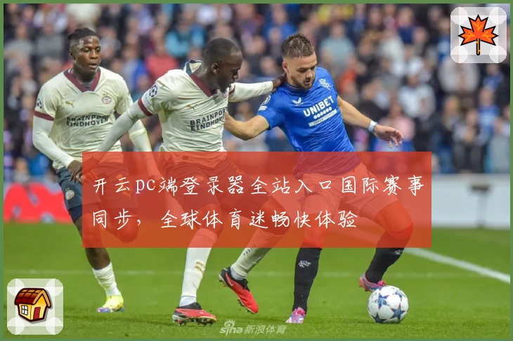 开云pc端登录器全站入口国际赛事同步，全球体育迷畅快体验