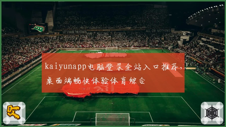 kaiyunapp电脑登录全站入口推荐，桌面端畅快体验体育综合