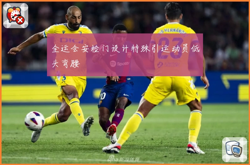 全运会安检门设计特殊引运动员低头弯腰