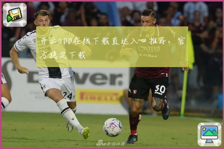开云app在线下载直达入口推荐，官方稳定下载