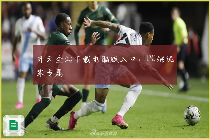 开云全站下载电脑版入口，PC端玩家专属