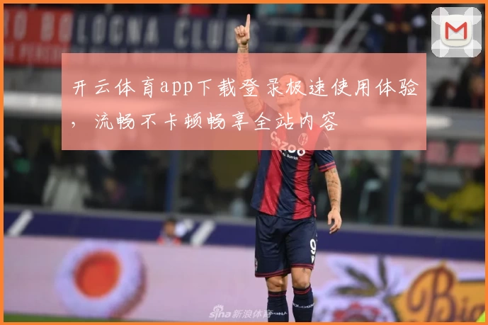 开云体育app下载登录极速使用体验，流畅不卡顿畅享全站内容