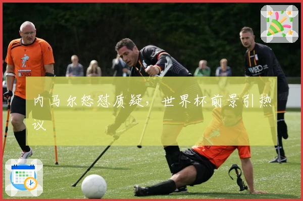 内马尔怒怼质疑，世界杯前景引热议