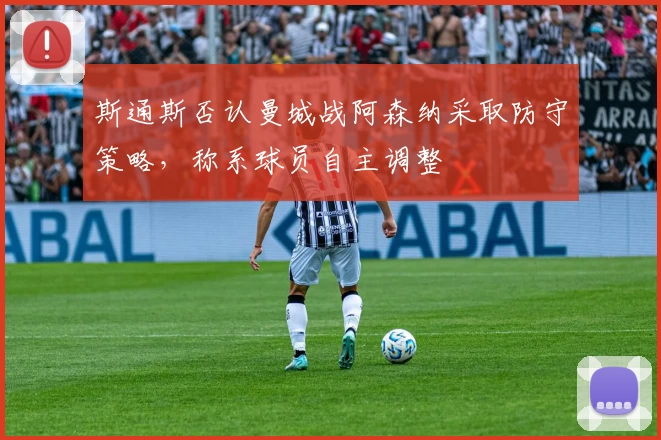 斯通斯否认曼城战阿森纳采取防守策略，称系球员自主调整