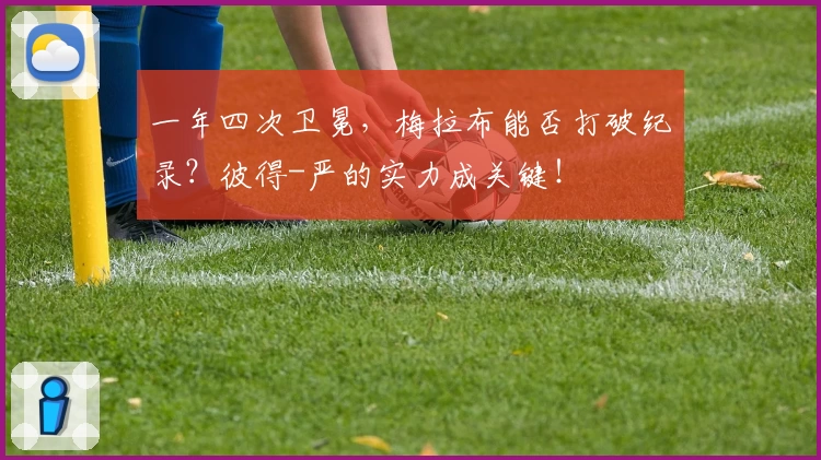 一年四次卫冕，梅拉布能否打破纪录？彼得-严的实力成关键！