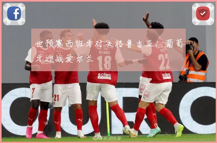 世预赛西班牙对决格鲁吉亚,葡萄牙迎战爱尔兰