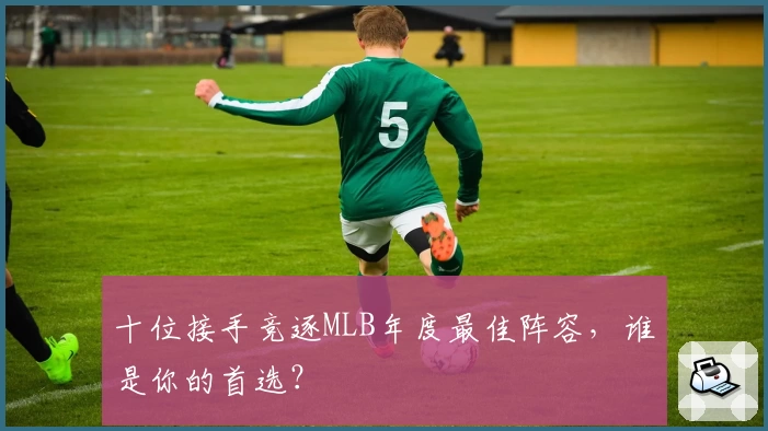 十位接手竞逐MLB年度最佳阵容，谁是你的首选？