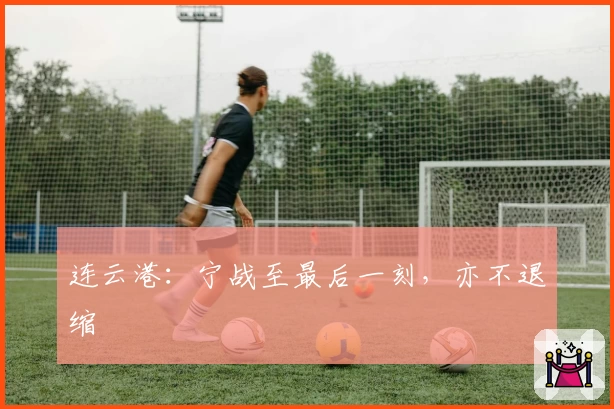 连云港：宁战至最后一刻，亦不退缩