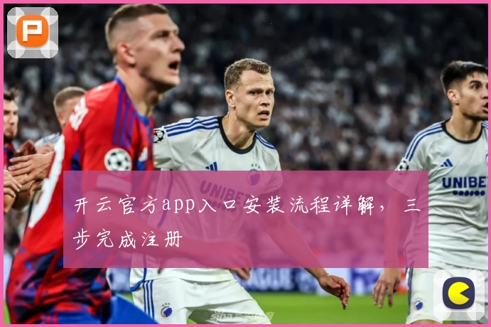 开云官方app入口安装流程详解，三步完成注册