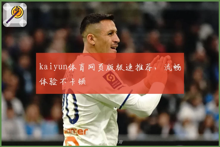 kaiyun体育网页版极速推荐，流畅体验不卡顿