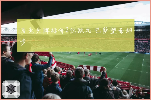 马竞头牌标价2亿欧元 巴萨望而却步