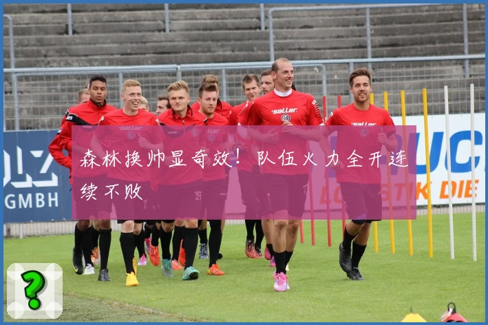 森林换帅显奇效！队伍火力全开连续不败