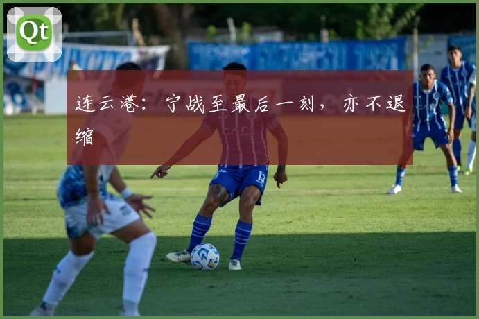 连云港：宁战至最后一刻，亦不退缩