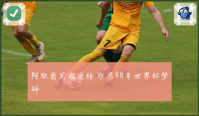 阿联酋完成逆转 印尼88年世界杯梦碎