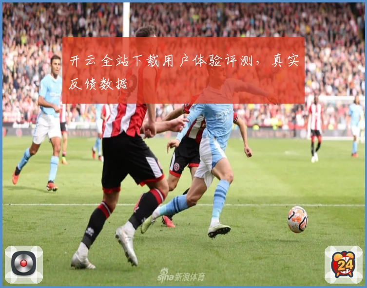 开云全站下载用户体验评测，真实反馈数据