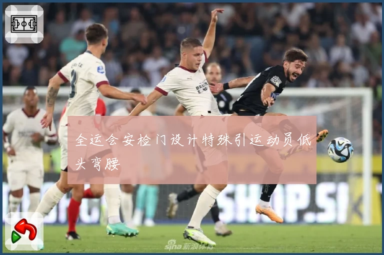 全运会安检门设计特殊引运动员低头弯腰