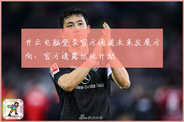 开云电脑登录官方通道未来发展方向，官方透露优化计划