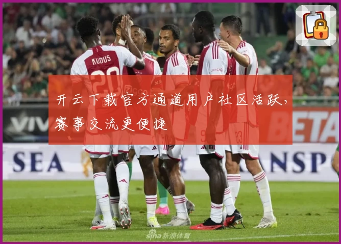 开云下载官方通道用户社区活跃，赛事交流更便捷