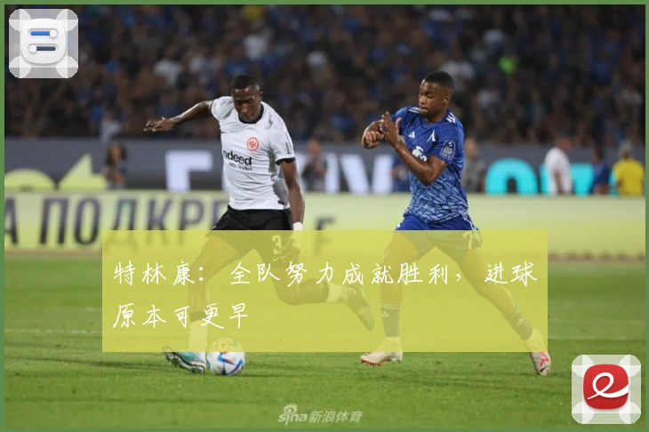 特林康：全队努力成就胜利，进球原本可更早